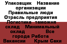 Упаковщик › Название организации ­ Правильные люди › Отрасль предприятия ­ Логистика, таможня, склад › Минимальный оклад ­ 18 000 - Все города Работа » Вакансии   . Крым,Саки